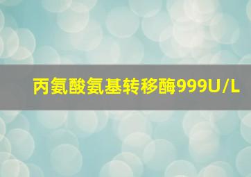 丙氨酸氨基转移酶999U/L