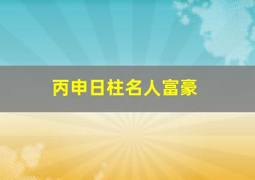 丙申日柱名人富豪