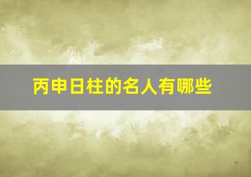 丙申日柱的名人有哪些