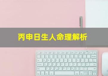 丙申日生人命理解析