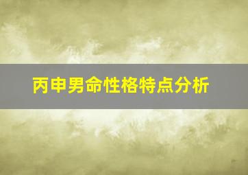 丙申男命性格特点分析