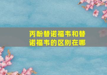 丙酚替诺福韦和替诺福韦的区别在哪