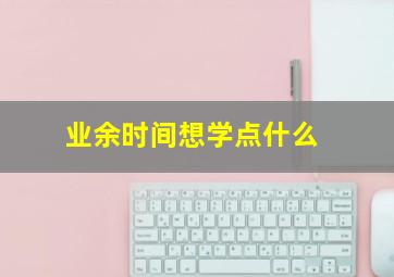 业余时间想学点什么