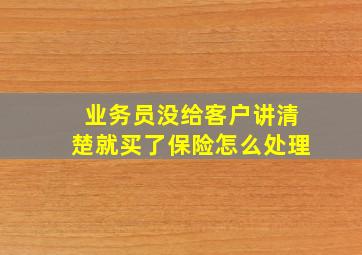 业务员没给客户讲清楚就买了保险怎么处理