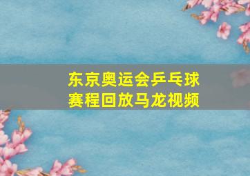 东京奥运会乒乓球赛程回放马龙视频