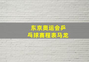 东京奥运会乒乓球赛程表马龙