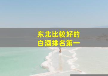 东北比较好的白酒排名第一