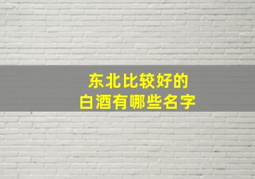 东北比较好的白酒有哪些名字