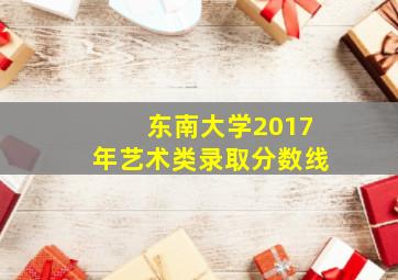 东南大学2017年艺术类录取分数线