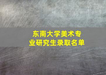 东南大学美术专业研究生录取名单