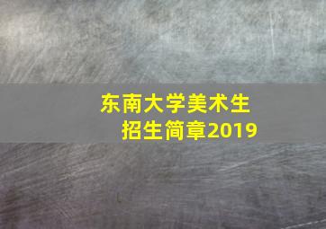 东南大学美术生招生简章2019