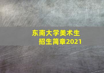 东南大学美术生招生简章2021