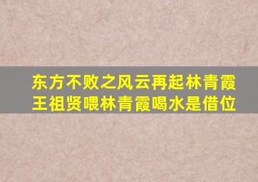 东方不败之风云再起林青霞王祖贤喂林青霞喝水是借位