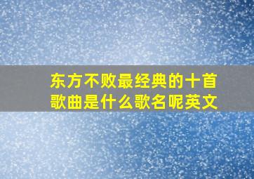 东方不败最经典的十首歌曲是什么歌名呢英文