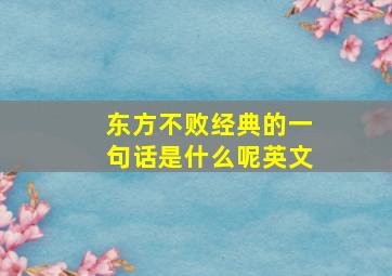 东方不败经典的一句话是什么呢英文