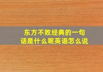 东方不败经典的一句话是什么呢英语怎么说