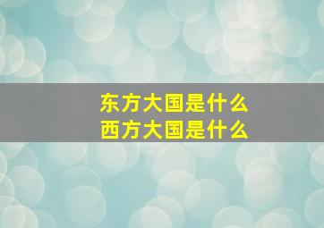 东方大国是什么西方大国是什么