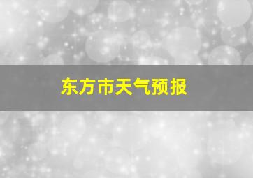 东方巿天气预报