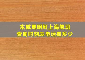 东航昆明到上海航班查询时刻表电话是多少