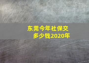 东莞今年社保交多少钱2020年