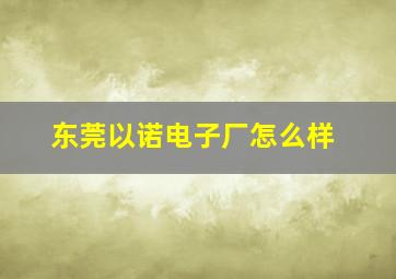 东莞以诺电子厂怎么样