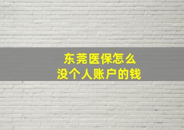 东莞医保怎么没个人账户的钱