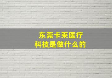 东莞卡莱医疗科技是做什么的