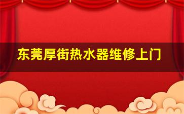 东莞厚街热水器维修上门