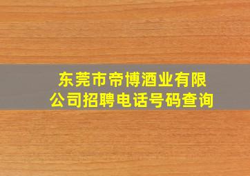 东莞市帝博酒业有限公司招聘电话号码查询