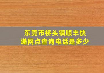 东莞市桥头镇顺丰快递网点查询电话是多少