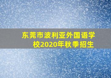 东莞市波利亚外国语学校2020年秋季招生