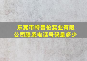 东莞市特普伦实业有限公司联系电话号码是多少