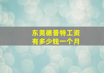 东莞德普特工资有多少钱一个月