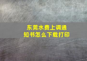 东莞水费上调通知书怎么下载打印