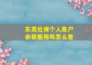 东莞社保个人账户余额能用吗怎么查