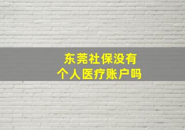 东莞社保没有个人医疗账户吗