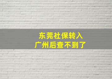 东莞社保转入广州后查不到了