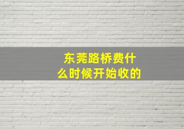 东莞路桥费什么时候开始收的