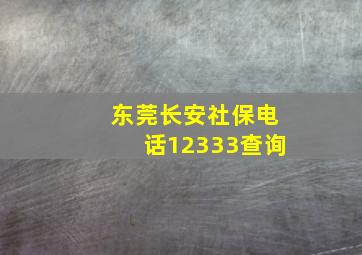 东莞长安社保电话12333查询