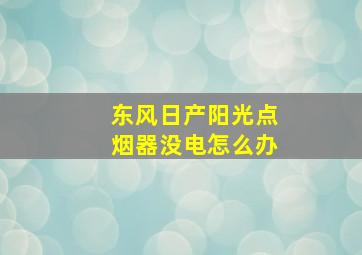 东风日产阳光点烟器没电怎么办