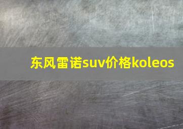 东风雷诺suv价格koleos