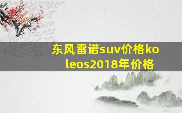 东风雷诺suv价格koleos2018年价格