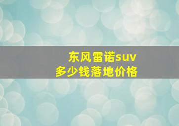 东风雷诺suv多少钱落地价格