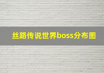 丝路传说世界boss分布图