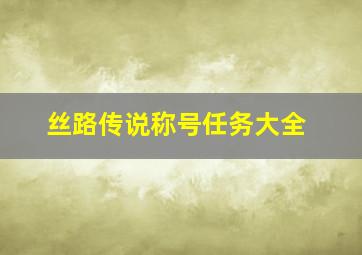 丝路传说称号任务大全