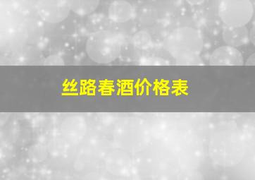 丝路春酒价格表