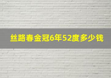 丝路春金冠6年52度多少钱