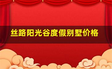 丝路阳光谷度假别墅价格