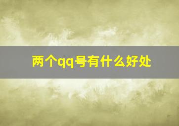 两个qq号有什么好处