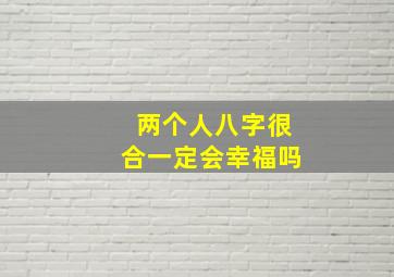 两个人八字很合一定会幸福吗